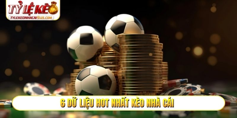 6 dữ liệu HOT nhất kèo nhà cái