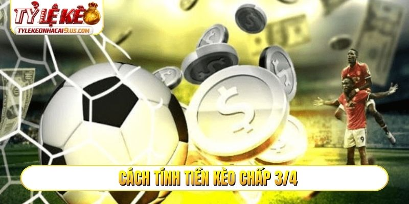 Cách tính tiền kèo chấp 3/4