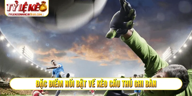 Đặc điểm nổi bật về kèo cầu thủ ghi bàn