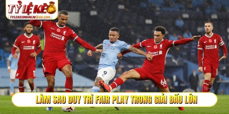 Làm sao duy trì fair play trong giải đấu lớn