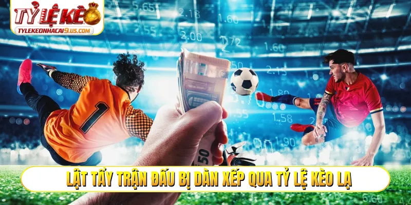Lật tẩy trận đấu bị dàn xếp qua tỷ lệ kèo lạ