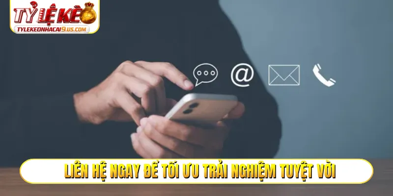 Liên hệ ngay để tối ưu trải nghiệm tuyệt vời