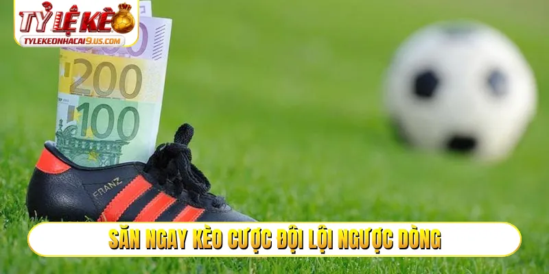 Săn ngay kèo cược đội lội ngược dòng