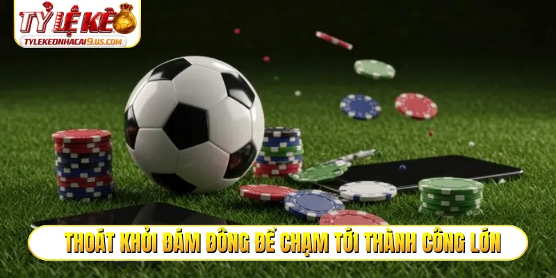 Thoát khỏi đám đông để chạm tới thành công lớn