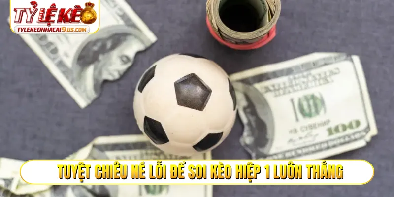 Tuyệt chiêu né lỗi để soi kèo hiệp 1 luôn thắng