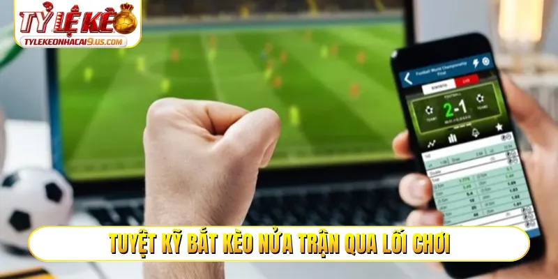 Tuyệt kỹ bắt kèo nửa trận qua lối chơi